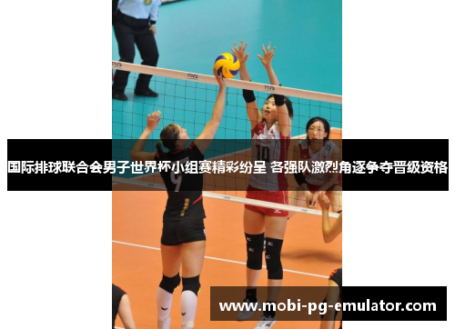 国际排球联合会男子世界杯小组赛精彩纷呈 各强队激烈角逐争夺晋级资格 国际排球联合会男子世界杯小组赛精彩纷呈 各强队激烈角逐争夺晋级资格