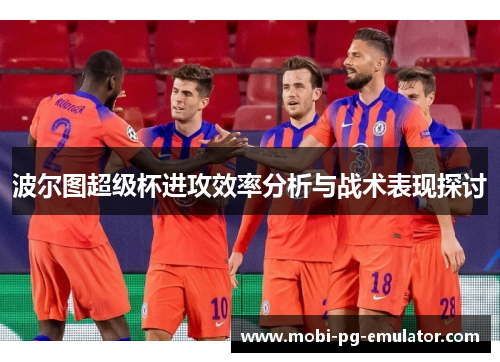 波尔图超级杯进攻效率分析与战术表现探讨 波尔图超级杯进攻效率分析与战术表现探讨