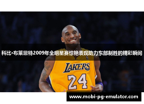 科比·布莱恩特2009年全明星赛惊艳表现助力东部制胜的精彩瞬间 科比·布莱恩特2009年全明星赛惊艳表现助力东部制胜的精彩瞬间