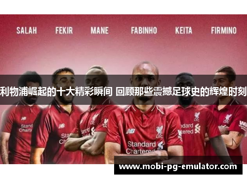 利物浦崛起的十大精彩瞬间 回顾那些震撼足球史的辉煌时刻 利物浦崛起的十大精彩瞬间 回顾那些震撼足球史的辉煌时刻