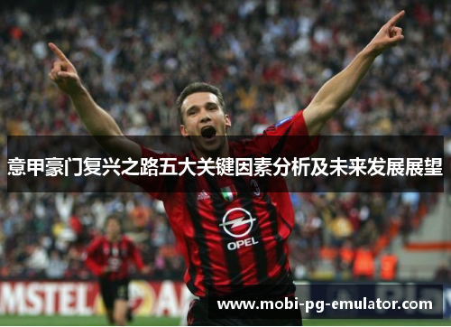 意甲豪门复兴之路五大关键因素分析及未来发展展望 意甲豪门复兴之路五大关键因素分析及未来发展展望