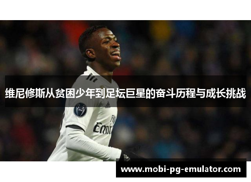 维尼修斯从贫困少年到足坛巨星的奋斗历程与成长挑战 维尼修斯从贫困少年到足坛巨星的奋斗历程与成长挑战