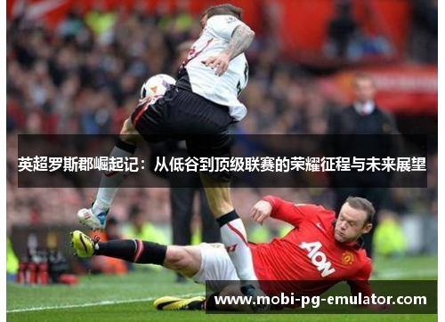 英超罗斯郡崛起记：从低谷到顶级联赛的荣耀征程与未来展望