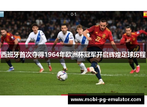 西班牙首次夺得1964年欧洲杯冠军开启辉煌足球历程