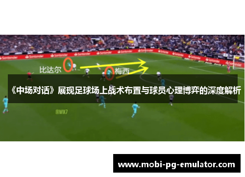 《中场对话》展现足球场上战术布置与球员心理博弈的深度解析 《中场对话》展现足球场上战术布置与球员心理博弈的深度解析