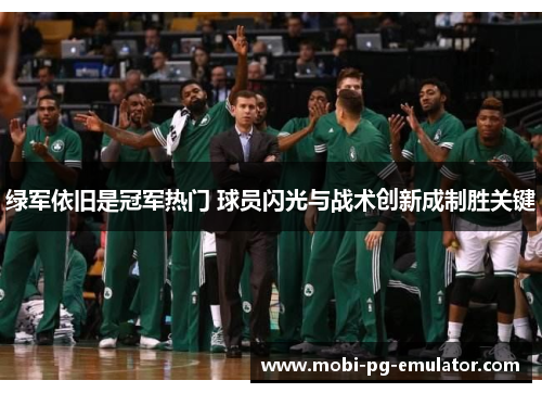 绿军依旧是冠军热门 球员闪光与战术创新成制胜关键 绿军依旧是冠军热门 球员闪光与战术创新成制胜关键