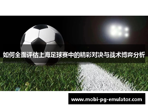 如何全面评估上海足球赛中的精彩对决与战术博弈分析