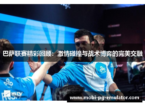 巴萨联赛精彩回顾：激情碰撞与战术博弈的完美交融