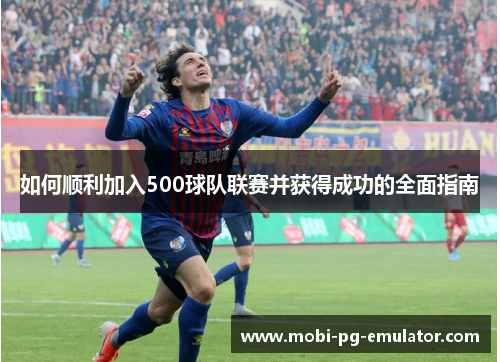 如何顺利加入500球队联赛并获得成功的全面指南 如何顺利加入500球队联赛并获得成功的全面指南