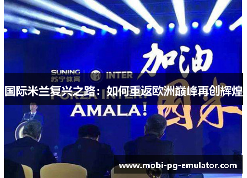 国际米兰复兴之路:如何重返欧洲巅峰再创辉煌 国际米兰复兴之路:如何重返欧洲巅峰再创辉煌