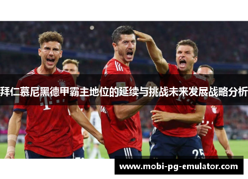 拜仁慕尼黑德甲霸主地位的延续与挑战未来发展战略分析 拜仁慕尼黑德甲霸主地位的延续与挑战未来发展战略分析