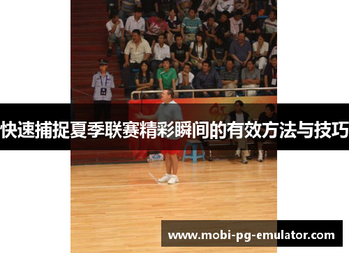 快速捕捉夏季联赛精彩瞬间的有效方法与技巧 快速捕捉夏季联赛精彩瞬间的有效方法与技巧