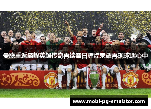 曼联重返巅峰英超传奇再续昔日辉煌荣耀再现球迷心中 曼联重返巅峰英超传奇再续昔日辉煌荣耀再现球迷心中