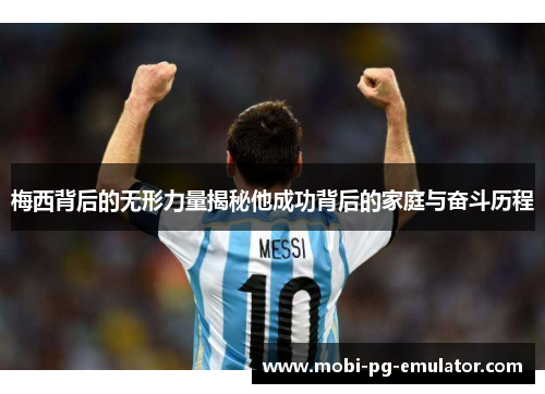 梅西背后的无形力量揭秘他成功背后的家庭与奋斗历程 梅西背后的无形力量揭秘他成功背后的家庭与奋斗历程