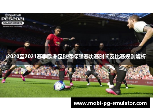 2020至2021赛季欧洲足球锦标联赛决赛时间及比赛规则解析 2020至2021赛季欧洲足球锦标联赛决赛时间及比赛规则解析