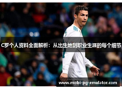 C罗个人资料全面解析：从出生地到职业生涯的每个细节
