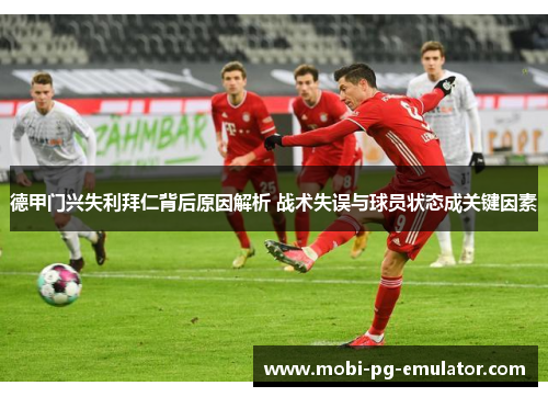德甲门兴失利拜仁背后原因解析 战术失误与球员状态成关键因素 德甲门兴失利拜仁背后原因解析 战术失误与球员状态成关键因素