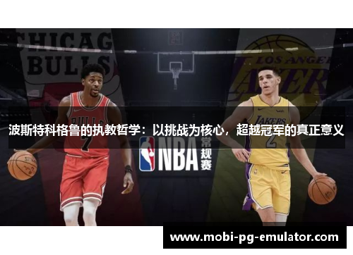 波斯特科格鲁的执教哲学:以挑战为核心,超越冠军的真正意义 波斯特科格鲁的执教哲学:以挑战为核心,超越冠军的真正意义