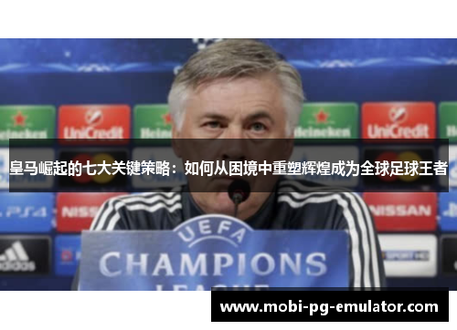 皇马崛起的七大关键策略:如何从困境中重塑辉煌成为全球足球王者 皇马崛起的七大关键策略:如何从困境中重塑辉煌成为全球足球王者