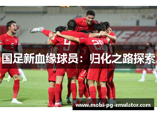 国足新血缘球员:归化之路探索 国足新血缘球员:归化之路探索