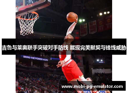 吉鲁与莱奥联手突破对手防线 展现完美默契与锋线威胁