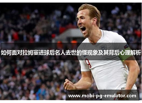 如何面对拉姆塞进球后名人去世的怪现象及其背后心理解析 如何面对拉姆塞进球后名人去世的怪现象及其背后心理解析
