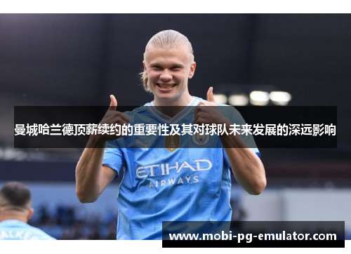 曼城哈兰德顶薪续约的重要性及其对球队未来发展的深远影响 曼城哈兰德顶薪续约的重要性及其对球队未来发展的深远影响