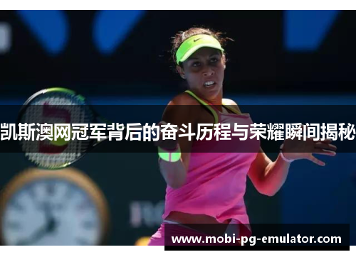 凯斯澳网冠军背后的奋斗历程与荣耀瞬间揭秘 凯斯澳网冠军背后的奋斗历程与荣耀瞬间揭秘