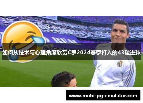 如何从技术与心理角度欣赏C罗2024赛季打入的43粒进球