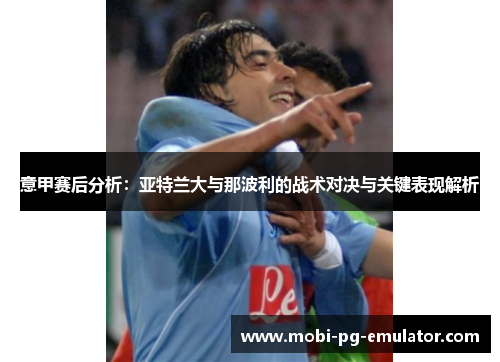 意甲赛后分析:亚特兰大与那波利的战术对决与关键表现解析 意甲赛后分析:亚特兰大与那波利的战术对决与关键表现解析