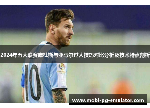 2024年五大联赛库杜斯与亚马尔过人技巧对比分析及技术特点剖析