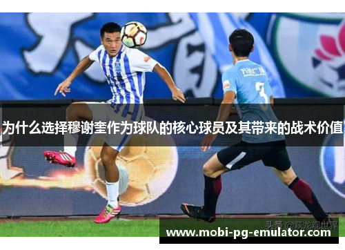 为什么选择穆谢奎作为球队的核心球员及其带来的战术价值 为什么选择穆谢奎作为球队的核心球员及其带来的战术价值
