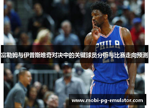 富勒姆与伊普斯维奇对决中的关键球员分析与比赛走向预测 富勒姆与伊普斯维奇对决中的关键球员分析与比赛走向预测