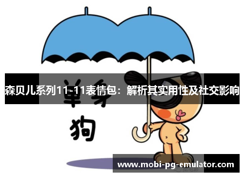 森贝儿系列11-11表情包:解析其实用性及社交影响 森贝儿系列11-11表情包:解析其实用性及社交影响