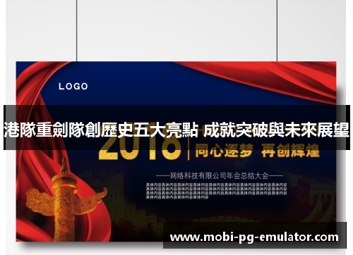 港隊重劍隊創歷史五大亮點 成就突破與未來展望 港隊重劍隊創歷史五大亮點 成就突破與未來展望