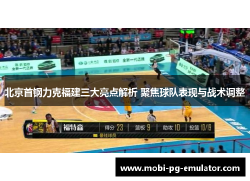 北京首钢力克福建三大亮点解析 聚焦球队表现与战术调整 北京首钢力克福建三大亮点解析 聚焦球队表现与战术调整