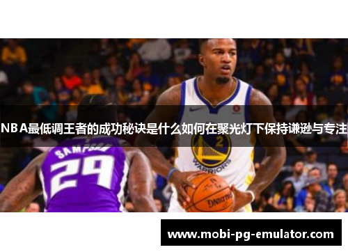 NBA最低调王者的成功秘诀是什么如何在聚光灯下保持谦逊与专注 NBA最低调王者的成功秘诀是什么如何在聚光灯下保持谦逊与专注