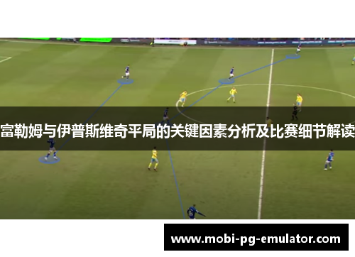 富勒姆与伊普斯维奇平局的关键因素分析及比赛细节解读