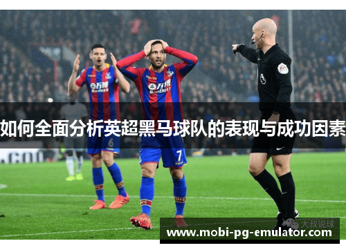 如何全面分析英超黑马球队的表现与成功因素 如何全面分析英超黑马球队的表现与成功因素