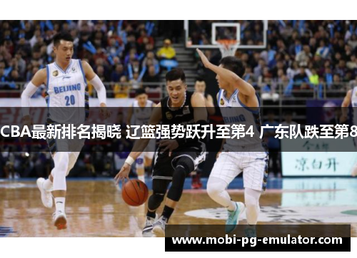 CBA最新排名揭晓 辽篮强势跃升至第4 广东队跌至第8 CBA最新排名揭晓 辽篮强势跃升至第4 广东队跌至第8