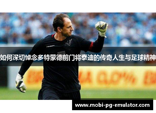如何深切悼念多特蒙德前门将泰迪的传奇人生与足球精神