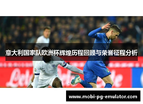 意大利国家队欧洲杯辉煌历程回顾与荣誉征程分析 意大利国家队欧洲杯辉煌历程回顾与荣誉征程分析