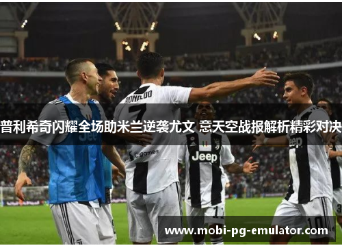 普利希奇闪耀全场助米兰逆袭尤文 意天空战报解析精彩对决