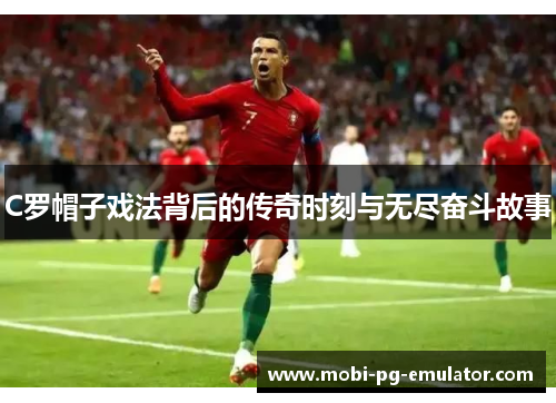 C罗帽子戏法背后的传奇时刻与无尽奋斗故事