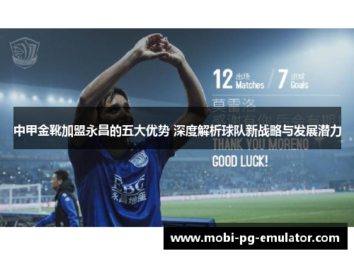 中甲金靴加盟永昌的五大优势 深度解析球队新战略与发展潜力 中甲金靴加盟永昌的五大优势 深度解析球队新战略与发展潜力