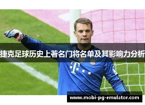 捷克足球历史上著名门将名单及其影响力分析 捷克足球历史上著名门将名单及其影响力分析