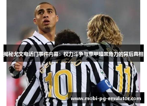 揭秘尤文电话门事件内幕:权力斗争与意甲暗黑角力的背后真相 揭秘尤文电话门事件内幕:权力斗争与意甲暗黑角力的背后真相