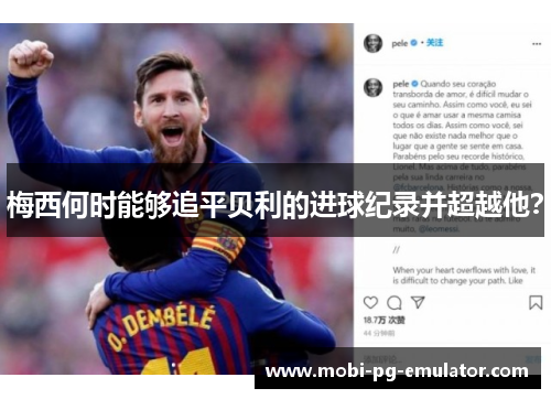 梅西何时能够追平贝利的进球纪录并超越他? 梅西何时能够追平贝利的进球纪录并超越他?