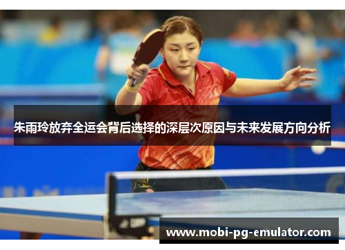 朱雨玲放弃全运会背后选择的深层次原因与未来发展方向分析 朱雨玲放弃全运会背后选择的深层次原因与未来发展方向分析