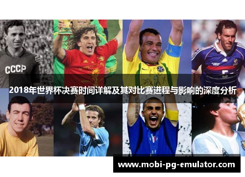 2018年世界杯决赛时间详解及其对比赛进程与影响的深度分析